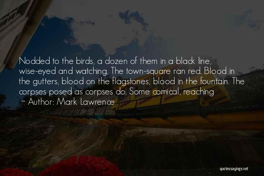 Mark Lawrence Quotes: Nodded To The Birds, A Dozen Of Them In A Black Line, Wise-eyed And Watching. The Town-square Ran Red. Blood