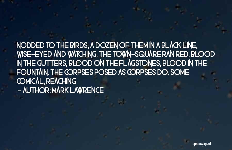 Mark Lawrence Quotes: Nodded To The Birds, A Dozen Of Them In A Black Line, Wise-eyed And Watching. The Town-square Ran Red. Blood