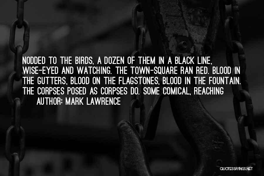 Mark Lawrence Quotes: Nodded To The Birds, A Dozen Of Them In A Black Line, Wise-eyed And Watching. The Town-square Ran Red. Blood