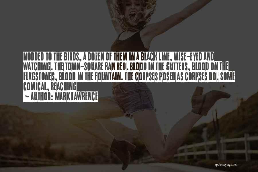 Mark Lawrence Quotes: Nodded To The Birds, A Dozen Of Them In A Black Line, Wise-eyed And Watching. The Town-square Ran Red. Blood