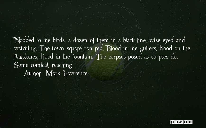 Mark Lawrence Quotes: Nodded To The Birds, A Dozen Of Them In A Black Line, Wise-eyed And Watching. The Town-square Ran Red. Blood