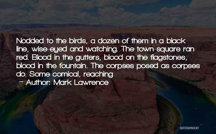 Mark Lawrence Quotes: Nodded To The Birds, A Dozen Of Them In A Black Line, Wise-eyed And Watching. The Town-square Ran Red. Blood