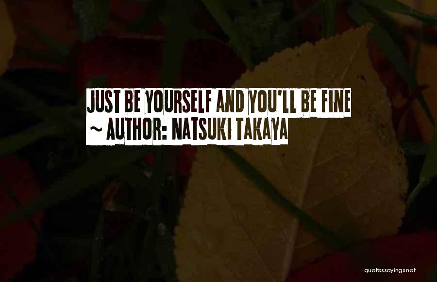 Natsuki Takaya Quotes: Just Be Yourself And You'll Be Fine