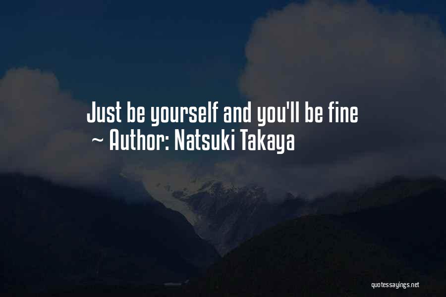 Natsuki Takaya Quotes: Just Be Yourself And You'll Be Fine