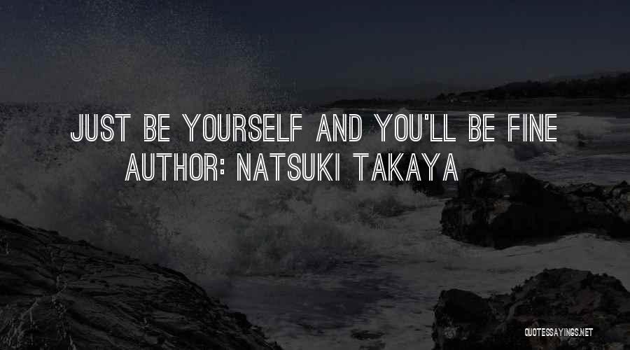 Natsuki Takaya Quotes: Just Be Yourself And You'll Be Fine