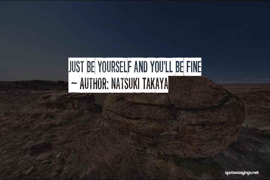 Natsuki Takaya Quotes: Just Be Yourself And You'll Be Fine