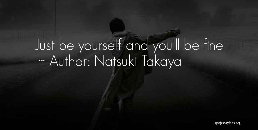 Natsuki Takaya Quotes: Just Be Yourself And You'll Be Fine