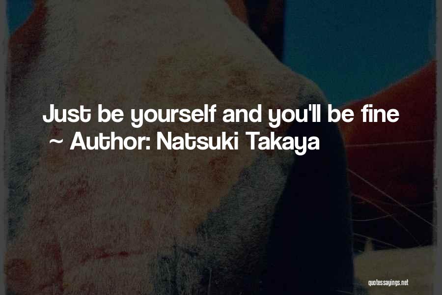 Natsuki Takaya Quotes: Just Be Yourself And You'll Be Fine