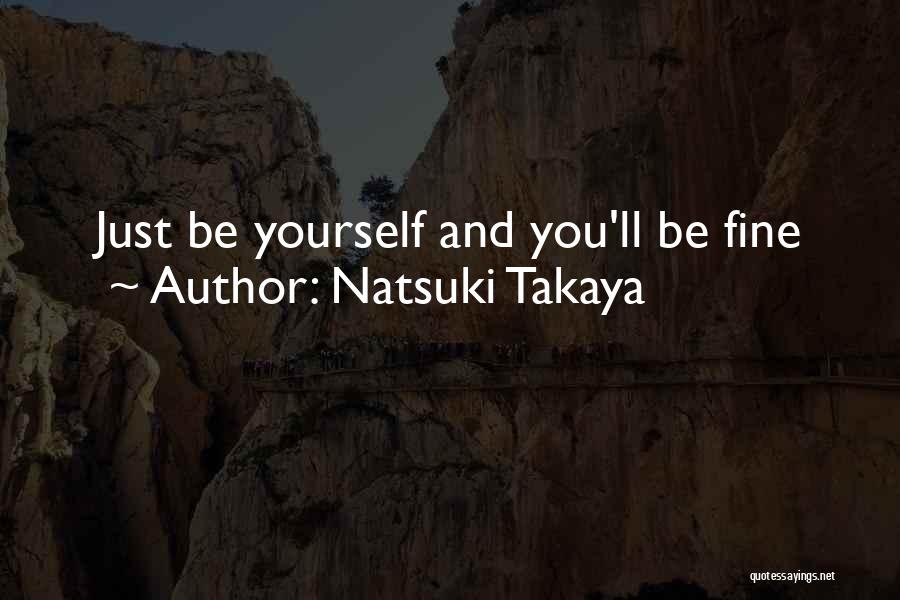 Natsuki Takaya Quotes: Just Be Yourself And You'll Be Fine