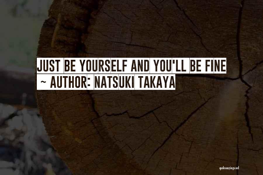 Natsuki Takaya Quotes: Just Be Yourself And You'll Be Fine