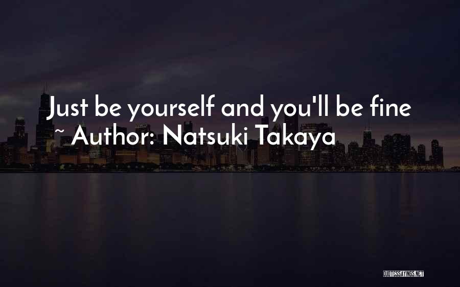 Natsuki Takaya Quotes: Just Be Yourself And You'll Be Fine