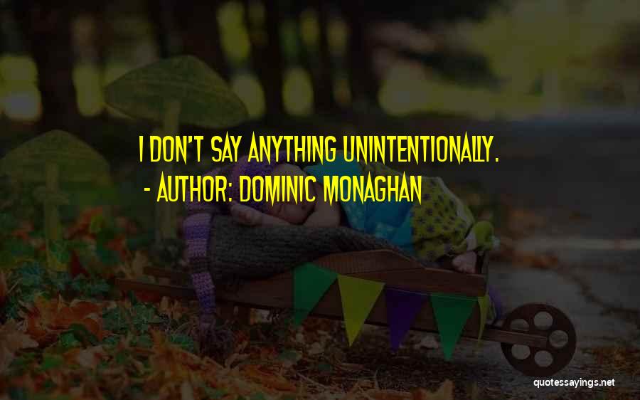 Dominic Monaghan Quotes: I Don't Say Anything Unintentionally.