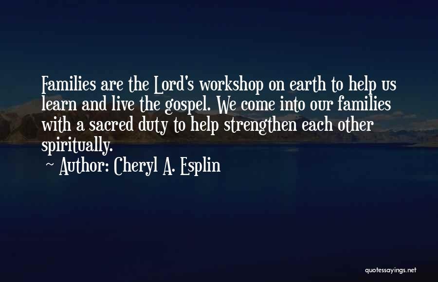 Cheryl A. Esplin Quotes: Families Are The Lord's Workshop On Earth To Help Us Learn And Live The Gospel. We Come Into Our Families
