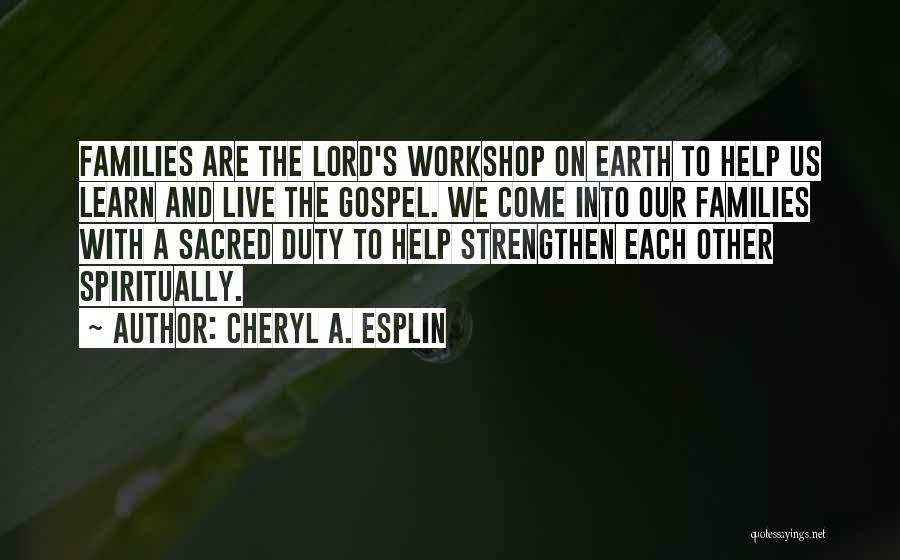 Cheryl A. Esplin Quotes: Families Are The Lord's Workshop On Earth To Help Us Learn And Live The Gospel. We Come Into Our Families