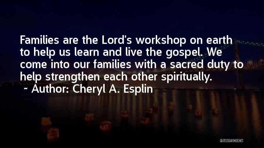 Cheryl A. Esplin Quotes: Families Are The Lord's Workshop On Earth To Help Us Learn And Live The Gospel. We Come Into Our Families