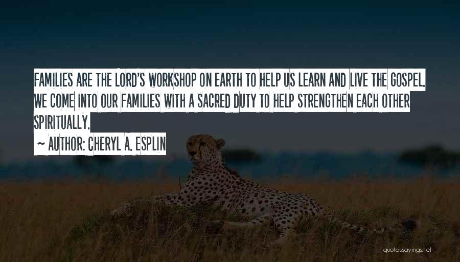 Cheryl A. Esplin Quotes: Families Are The Lord's Workshop On Earth To Help Us Learn And Live The Gospel. We Come Into Our Families