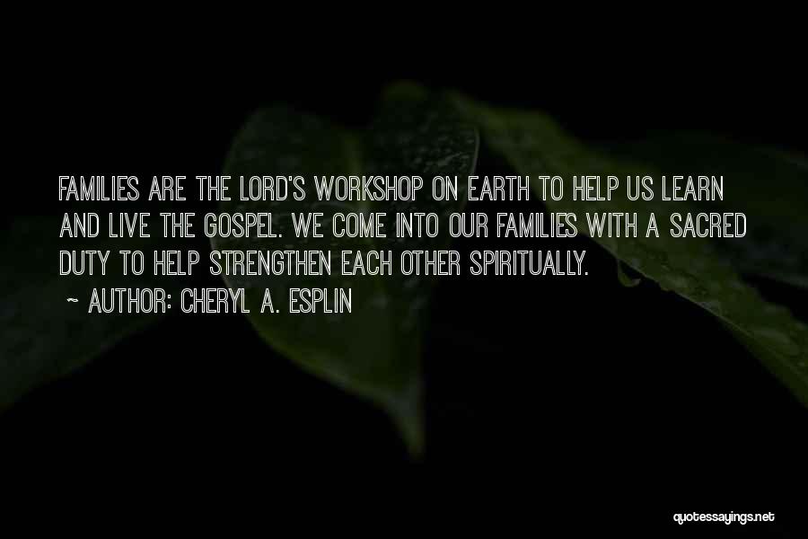 Cheryl A. Esplin Quotes: Families Are The Lord's Workshop On Earth To Help Us Learn And Live The Gospel. We Come Into Our Families