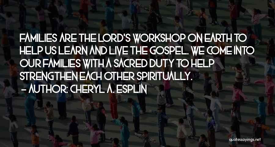 Cheryl A. Esplin Quotes: Families Are The Lord's Workshop On Earth To Help Us Learn And Live The Gospel. We Come Into Our Families