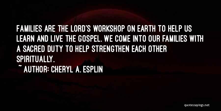 Cheryl A. Esplin Quotes: Families Are The Lord's Workshop On Earth To Help Us Learn And Live The Gospel. We Come Into Our Families
