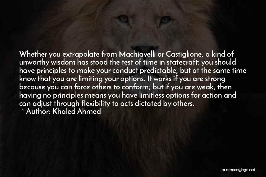 Khaled Ahmed Quotes: Whether You Extrapolate From Machiavelli Or Castiglione, A Kind Of Unworthy Wisdom Has Stood The Test Of Time In Statecraft: