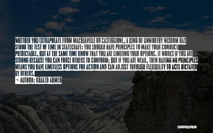 Khaled Ahmed Quotes: Whether You Extrapolate From Machiavelli Or Castiglione, A Kind Of Unworthy Wisdom Has Stood The Test Of Time In Statecraft: