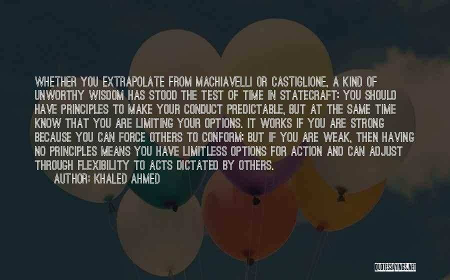 Khaled Ahmed Quotes: Whether You Extrapolate From Machiavelli Or Castiglione, A Kind Of Unworthy Wisdom Has Stood The Test Of Time In Statecraft: