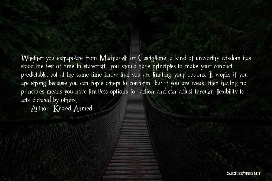 Khaled Ahmed Quotes: Whether You Extrapolate From Machiavelli Or Castiglione, A Kind Of Unworthy Wisdom Has Stood The Test Of Time In Statecraft: