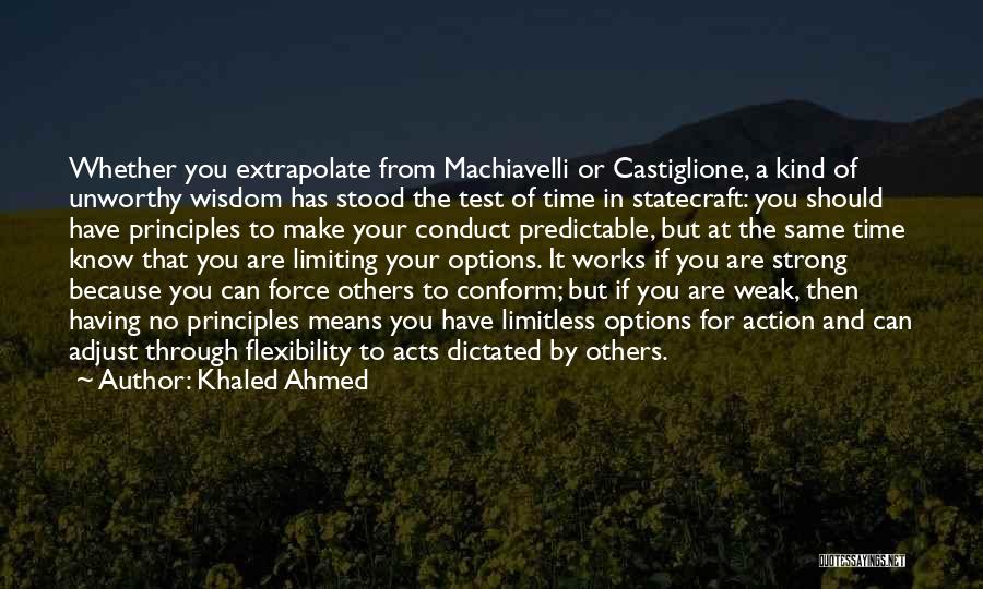 Khaled Ahmed Quotes: Whether You Extrapolate From Machiavelli Or Castiglione, A Kind Of Unworthy Wisdom Has Stood The Test Of Time In Statecraft: