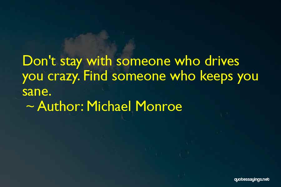 Michael Monroe Quotes: Don't Stay With Someone Who Drives You Crazy. Find Someone Who Keeps You Sane.