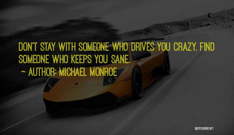 Michael Monroe Quotes: Don't Stay With Someone Who Drives You Crazy. Find Someone Who Keeps You Sane.