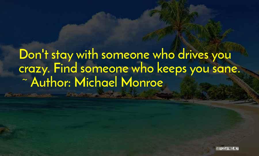 Michael Monroe Quotes: Don't Stay With Someone Who Drives You Crazy. Find Someone Who Keeps You Sane.