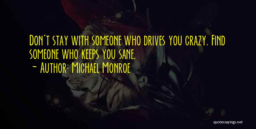 Michael Monroe Quotes: Don't Stay With Someone Who Drives You Crazy. Find Someone Who Keeps You Sane.