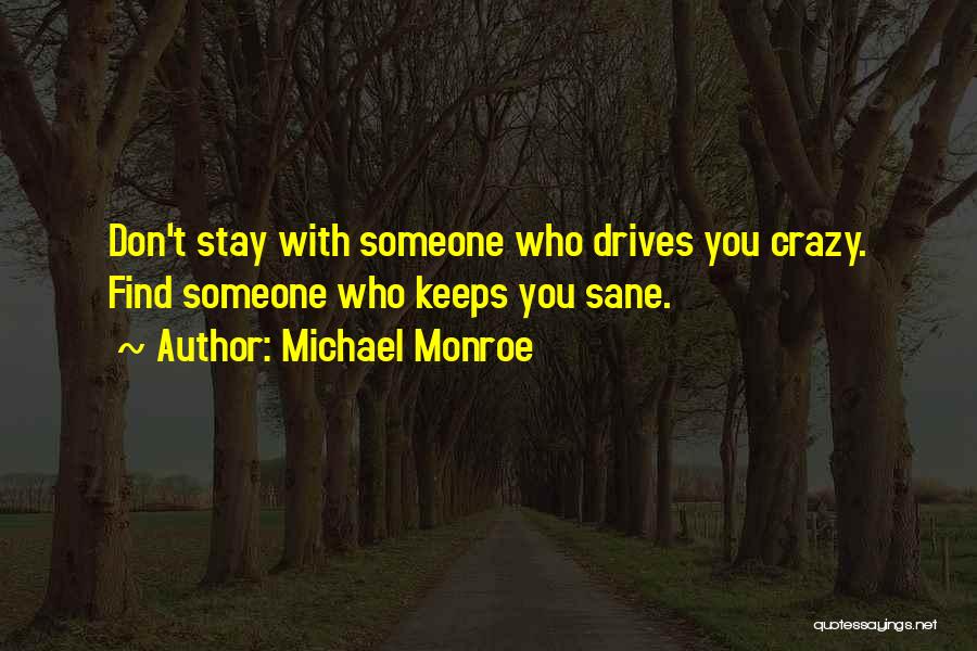 Michael Monroe Quotes: Don't Stay With Someone Who Drives You Crazy. Find Someone Who Keeps You Sane.