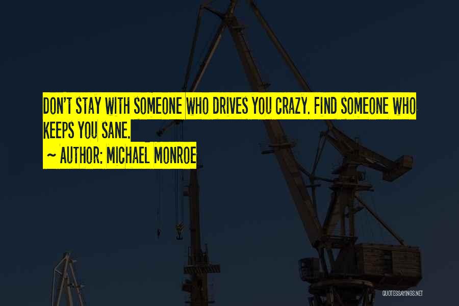 Michael Monroe Quotes: Don't Stay With Someone Who Drives You Crazy. Find Someone Who Keeps You Sane.