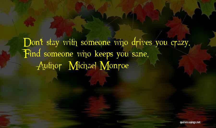 Michael Monroe Quotes: Don't Stay With Someone Who Drives You Crazy. Find Someone Who Keeps You Sane.