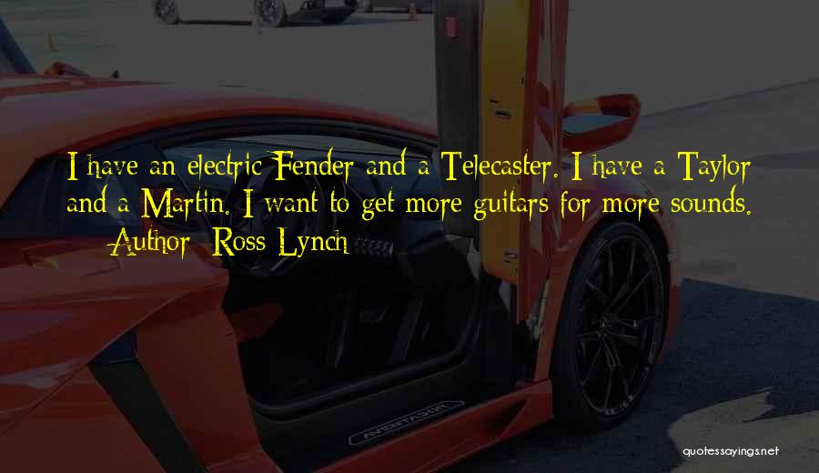 Ross Lynch Quotes: I Have An Electric Fender And A Telecaster. I Have A Taylor And A Martin. I Want To Get More