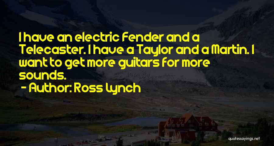Ross Lynch Quotes: I Have An Electric Fender And A Telecaster. I Have A Taylor And A Martin. I Want To Get More