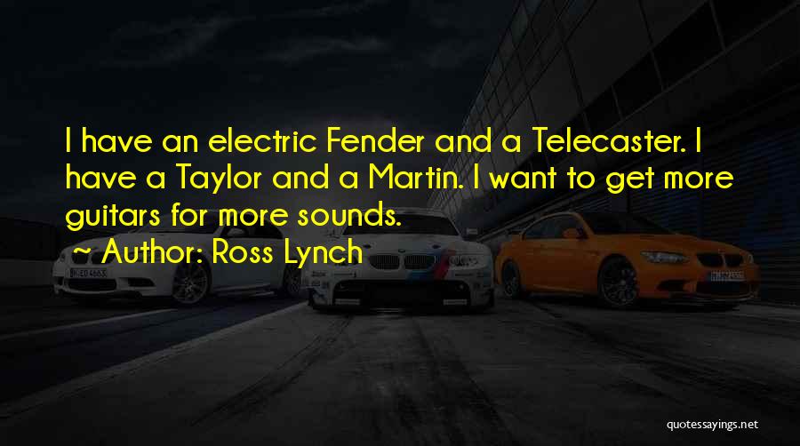 Ross Lynch Quotes: I Have An Electric Fender And A Telecaster. I Have A Taylor And A Martin. I Want To Get More