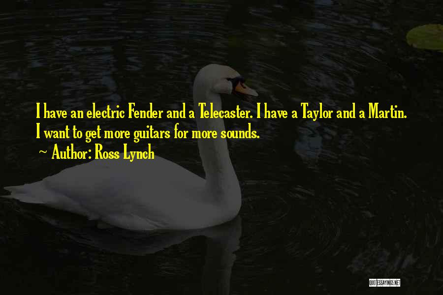 Ross Lynch Quotes: I Have An Electric Fender And A Telecaster. I Have A Taylor And A Martin. I Want To Get More