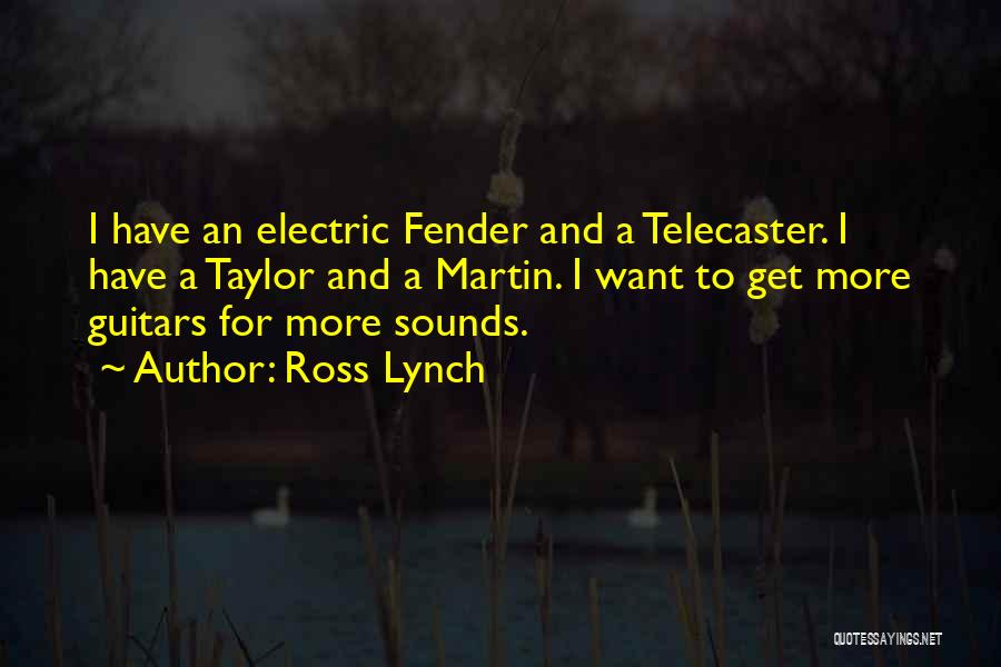 Ross Lynch Quotes: I Have An Electric Fender And A Telecaster. I Have A Taylor And A Martin. I Want To Get More