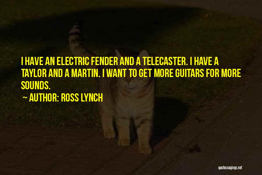 Ross Lynch Quotes: I Have An Electric Fender And A Telecaster. I Have A Taylor And A Martin. I Want To Get More