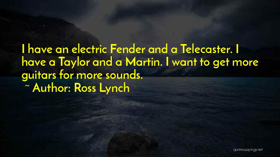 Ross Lynch Quotes: I Have An Electric Fender And A Telecaster. I Have A Taylor And A Martin. I Want To Get More