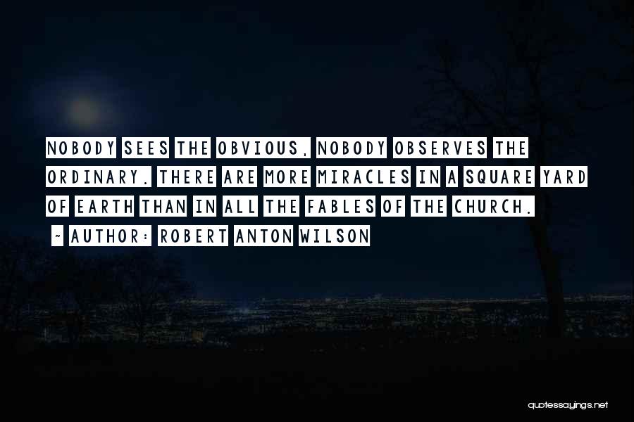 Robert Anton Wilson Quotes: Nobody Sees The Obvious, Nobody Observes The Ordinary. There Are More Miracles In A Square Yard Of Earth Than In