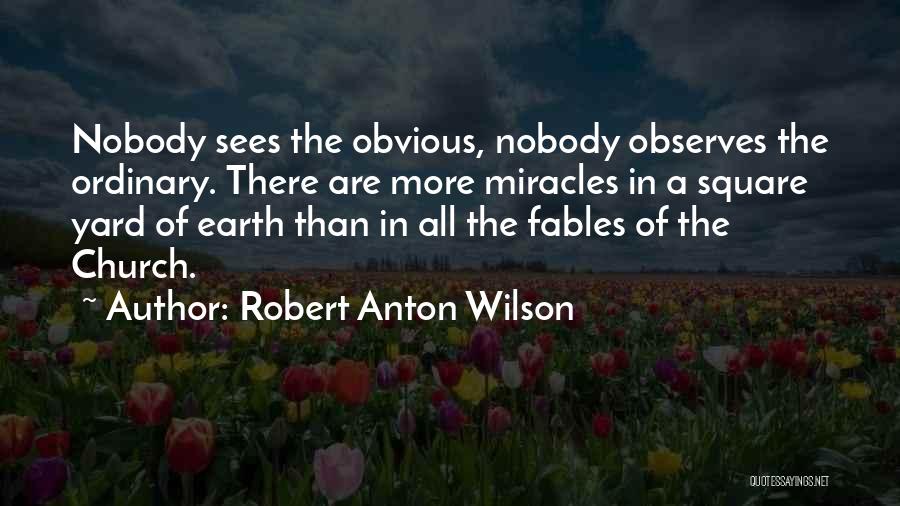 Robert Anton Wilson Quotes: Nobody Sees The Obvious, Nobody Observes The Ordinary. There Are More Miracles In A Square Yard Of Earth Than In