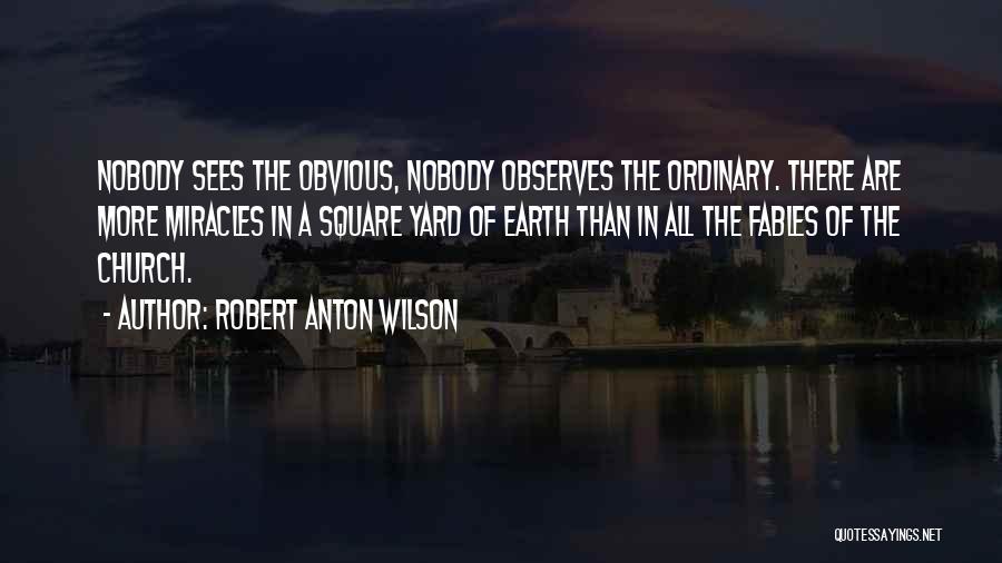 Robert Anton Wilson Quotes: Nobody Sees The Obvious, Nobody Observes The Ordinary. There Are More Miracles In A Square Yard Of Earth Than In