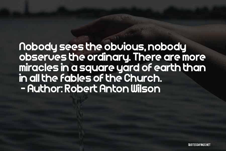 Robert Anton Wilson Quotes: Nobody Sees The Obvious, Nobody Observes The Ordinary. There Are More Miracles In A Square Yard Of Earth Than In