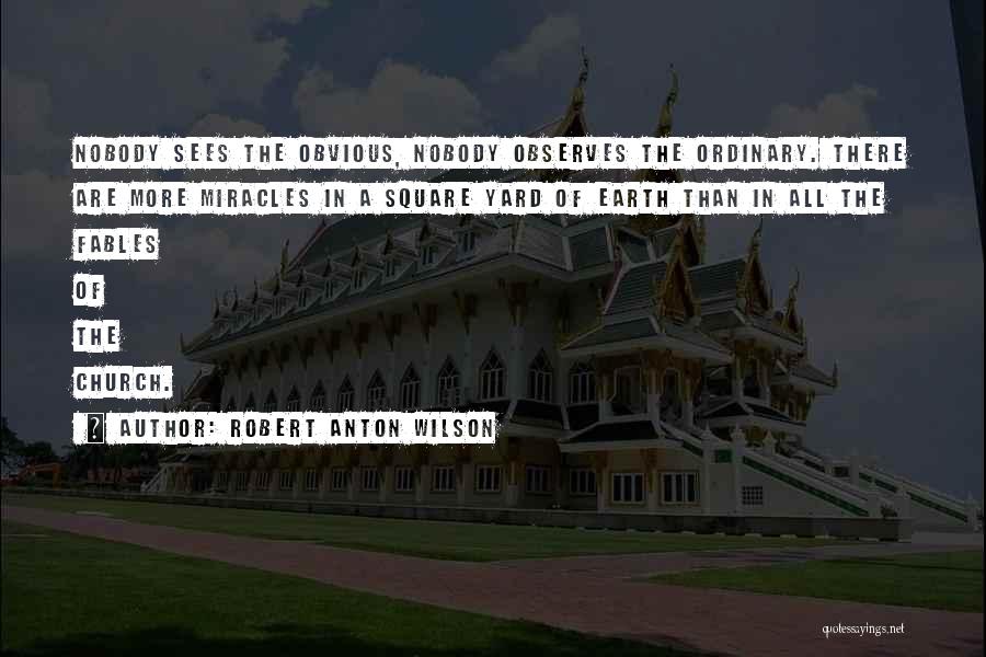 Robert Anton Wilson Quotes: Nobody Sees The Obvious, Nobody Observes The Ordinary. There Are More Miracles In A Square Yard Of Earth Than In