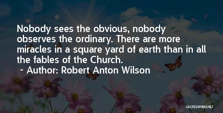 Robert Anton Wilson Quotes: Nobody Sees The Obvious, Nobody Observes The Ordinary. There Are More Miracles In A Square Yard Of Earth Than In