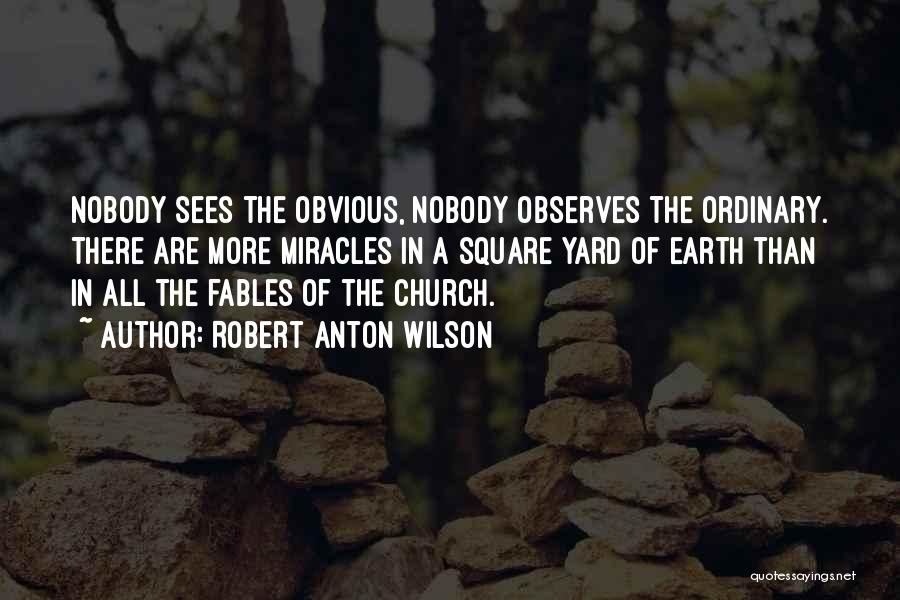 Robert Anton Wilson Quotes: Nobody Sees The Obvious, Nobody Observes The Ordinary. There Are More Miracles In A Square Yard Of Earth Than In
