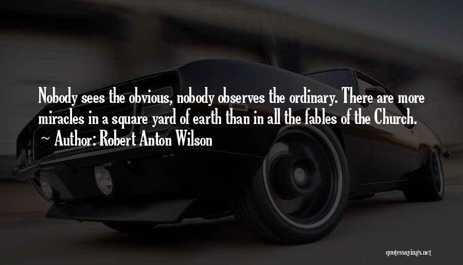 Robert Anton Wilson Quotes: Nobody Sees The Obvious, Nobody Observes The Ordinary. There Are More Miracles In A Square Yard Of Earth Than In